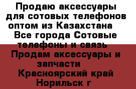 Продаю аксессуары для сотовых телефонов оптом из Казахстана  - Все города Сотовые телефоны и связь » Продам аксессуары и запчасти   . Красноярский край,Норильск г.